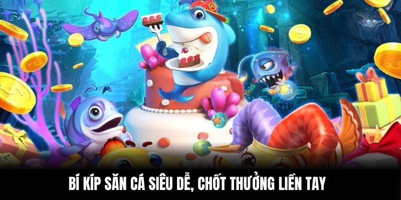 Bí kíp săn cá siêu dễ, chốt thưởng liền tay