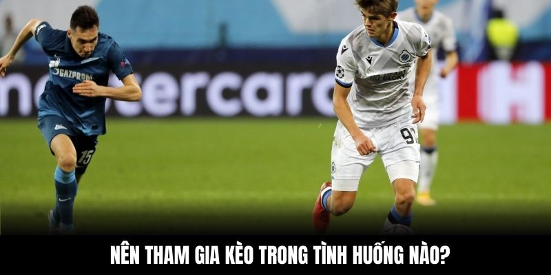 Nên tham gia kèo trong tình huống nào